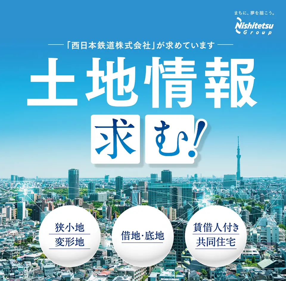 「西日本鉄道株式会社」が求めています。土地情報求む！狭小地、変形地、借地・低地、賃貸人付き共同住宅