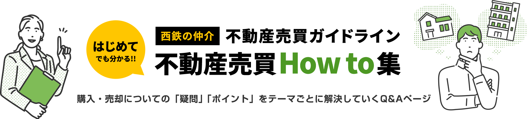 はじめてでも分かる！西鉄の仲介不動産売買ガイドライン不動産売買How to集。購入・売却についての「疑問」「ポイント」をテーマごとに解決してゆくQ&Aページ