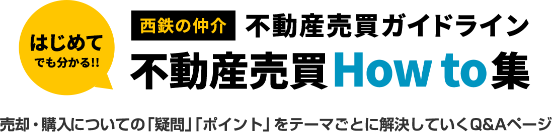 はじめてでも分かる！西鉄の仲介不動産売買ガイドライン不動産売買How to集。購入・売却についての「疑問」「ポイント」をテーマごとに解決してゆくQ&Aページ