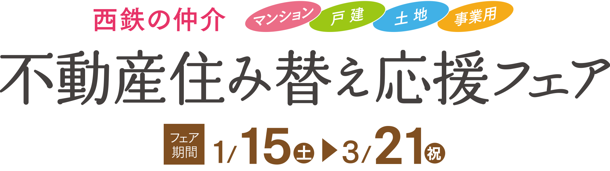 西鉄の仲介。マンション・戸建・土地・事業用　不動産住み替え応援フェア。フェア期間：1/15（土）～3/21（祝）